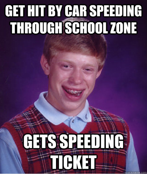 get hit by car speeding through school zone gets speeding ticket - get hit by car speeding through school zone gets speeding ticket  Bad Luck Brian