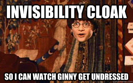 invisibility cloak so I can watch Ginny get undressed  invisible harry