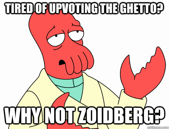 Tired of upvoting the ghetto? why not Zoidberg?  Why Not Zoidberg