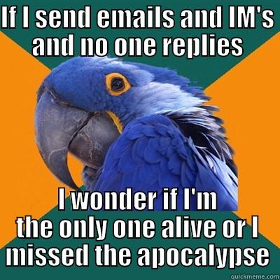 IF I SEND EMAILS AND IM'S AND NO ONE REPLIES I WONDER IF I'M THE ONLY ONE ALIVE OR I MISSED THE APOCALYPSE Paranoid Parrot