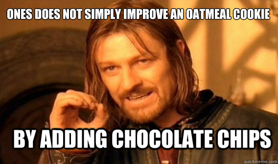 ones does not simply improve an oatmeal cookie by adding chocolate chips  Boromir