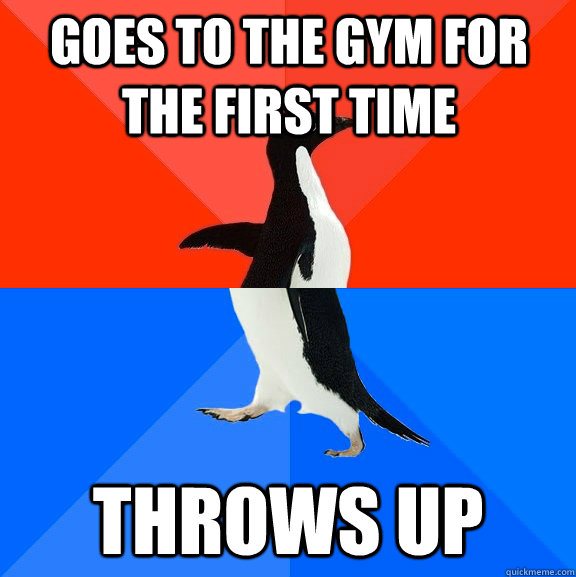 Goes to the gym for the first time throws up  Socially Awesome Awkward Penguin