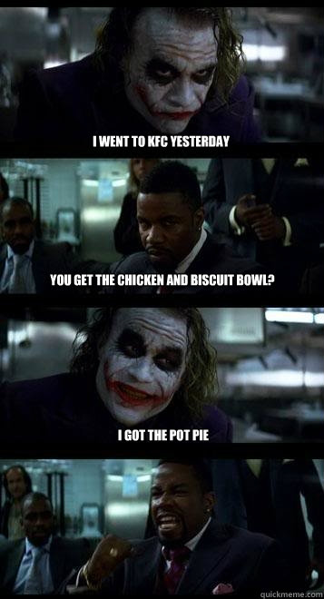 i went to kfc yesterday you get the chicken and biscuit bowl? i got the pot pie  Joker with Black guy