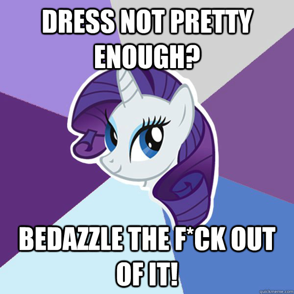 Dress not pretty enough? Bedazzle the f*ck out of it!  Rarity
