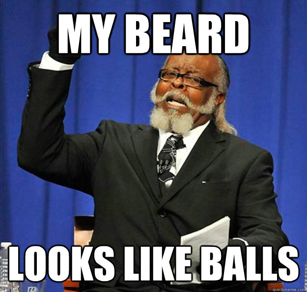 my beard looks like balls  Jimmy McMillan