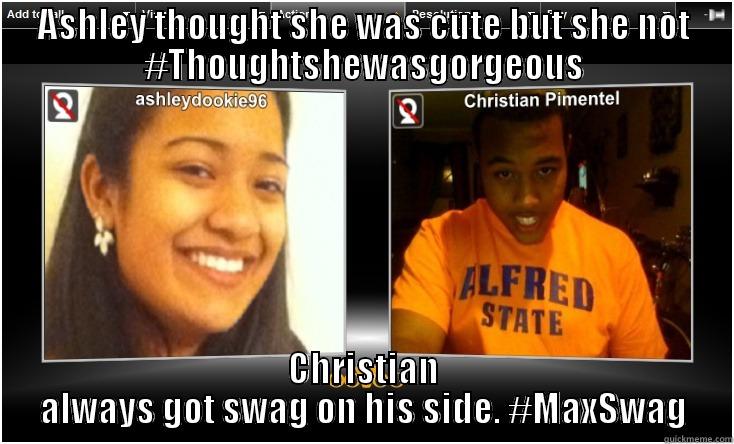 ASHLEY THOUGHT SHE WAS CUTE BUT SHE NOT #THOUGHTSHEWASGORGEOUS CHRISTIAN ALWAYS GOT SWAG ON HIS SIDE. #MAXSWAG Misc