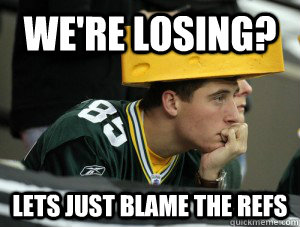 WE're losing? Lets just blame the refs  