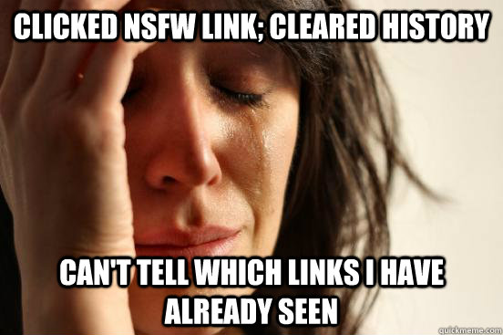 Clicked NSFW Link; Cleared History  Can't tell which links I have already seen  First World Problems