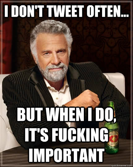 I don't tweet Often... but when I do, It's fucking Important  The Most Interesting Man In The World