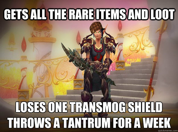 Gets all the rare Items and Loot Loses one transmog Shield
Throws a tantrum for a week  - Gets all the rare Items and Loot Loses one transmog Shield
Throws a tantrum for a week   Scumbag Raid Leader
