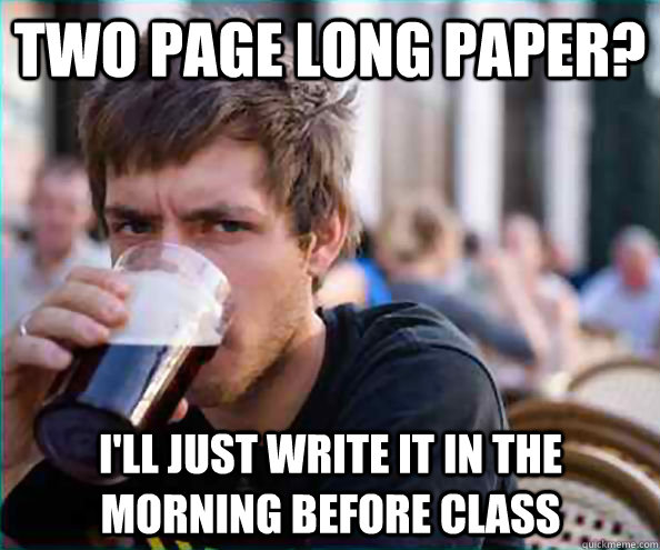 two page long paper? I'll just write it in the morning before class - two page long paper? I'll just write it in the morning before class  Lazy College Senior