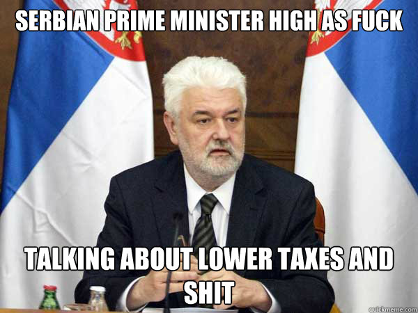 Serbian Prime Minister high as fuck Talking about lower taxes and shit  Serbian