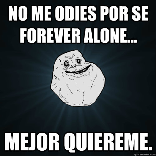 no me odies por se forever alone... Mejor quiereme.  Forever Alone