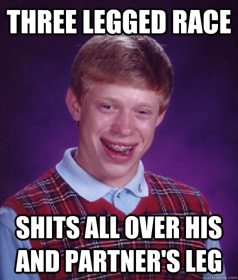 three legged race shits all over his and partner's leg - three legged race shits all over his and partner's leg  Bad Luck Brian
