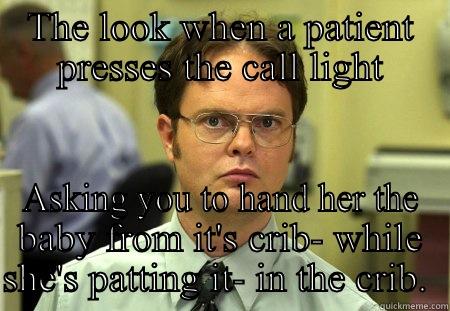 THE LOOK WHEN A PATIENT PRESSES THE CALL LIGHT ASKING YOU TO HAND HER THE BABY FROM IT'S CRIB- WHILE SHE'S PATTING IT- IN THE CRIB.  Schrute