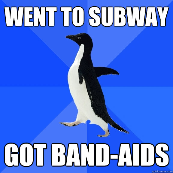Went to Subway got band-aids  Socially Awkward Penguin