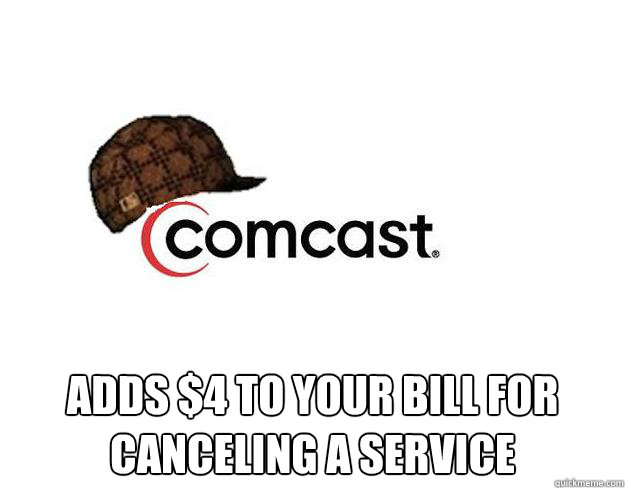  Adds $4 to your bill for canceling a service  Scumbag comcast