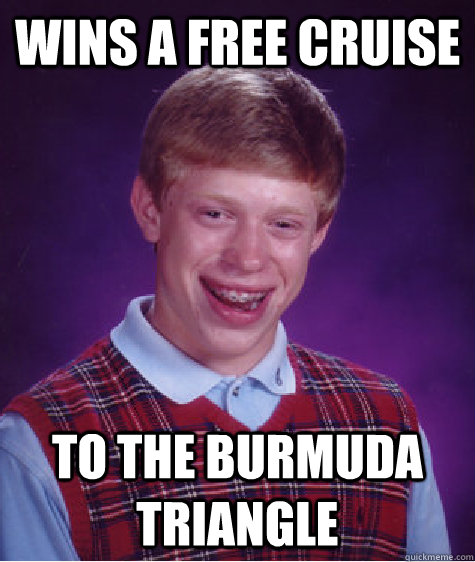 wins a free cruise  To the burmuda triangle  Bad Luck Brian