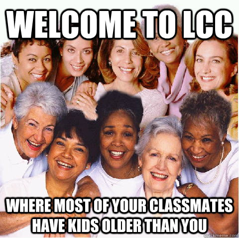 welcome to lcc where most of your classmates have kids older than you - welcome to lcc where most of your classmates have kids older than you  community college