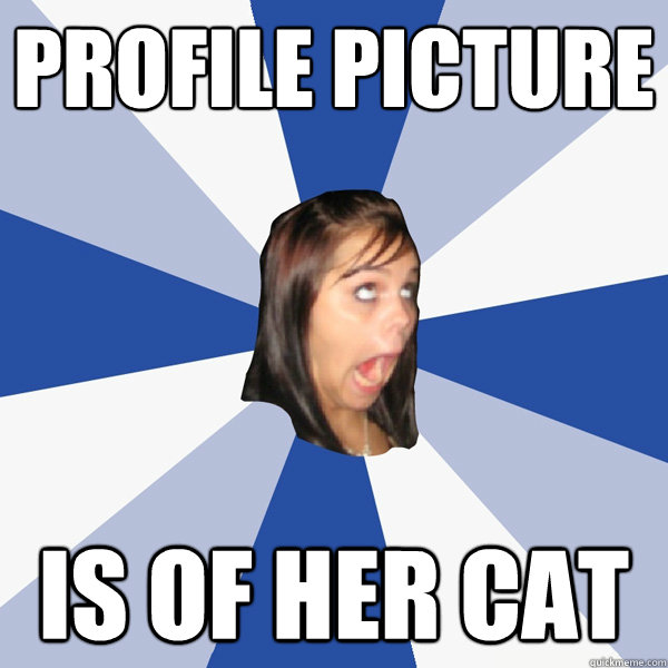 profile picture is of her cat  Annoying Facebook Girl