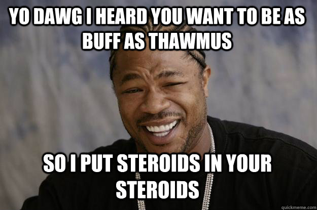 YO DAWG I HEARd you want to BE as buff as thawmus SO I PUT STEROIDS IN YOUR STEROIDS  Xzibit meme