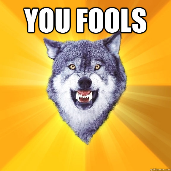YOU FOOLS   Courage Wolf