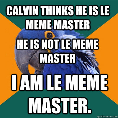 calvin thinks he is le meme master he is not le meme master i am le meme master.  Paranoid Parrot