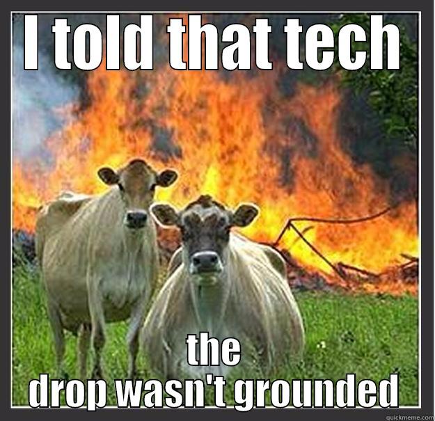I TOLD THAT TECH THE DROP WASN'T GROUNDED Evil cows
