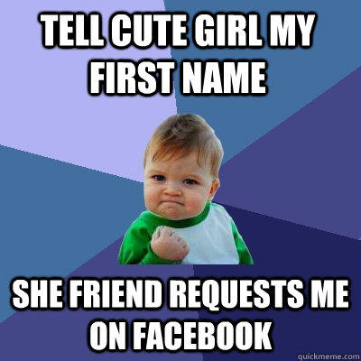 Tell cute girl my first name She friend requests me on facebook  Success Kid