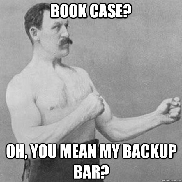 Book Case? Oh, you mean my backup bar? - Book Case? Oh, you mean my backup bar?  Misc