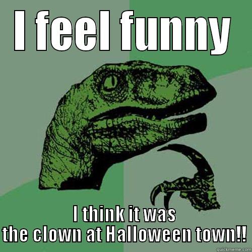 I FEEL FUNNY I THINK IT WAS THE CLOWN AT HALLOWEEN TOWN!! Philosoraptor