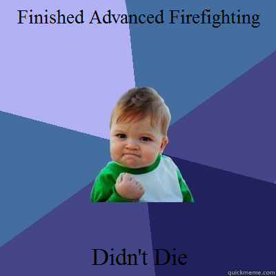 Finished Advanced Firefighting Didn't Die - Finished Advanced Firefighting Didn't Die  Success Kid