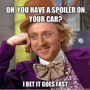 Oh, you have a spoiler on your car?  I bet it goes fast. - Oh, you have a spoiler on your car?  I bet it goes fast.  Willy Wonka Meme