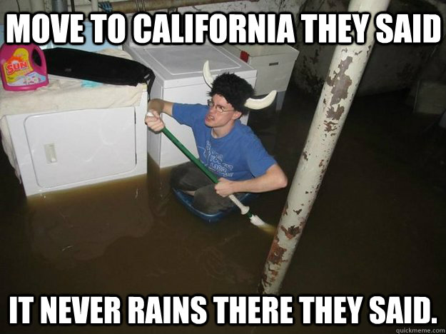 Move to California they said It never rains there they said.  Do the laundry they said