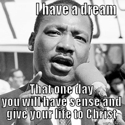              I HAVE A DREAM THAT ONE DAY YOU WILL HAVE SENSE AND GIVE YOUR LIFE TO CHRIST Misc