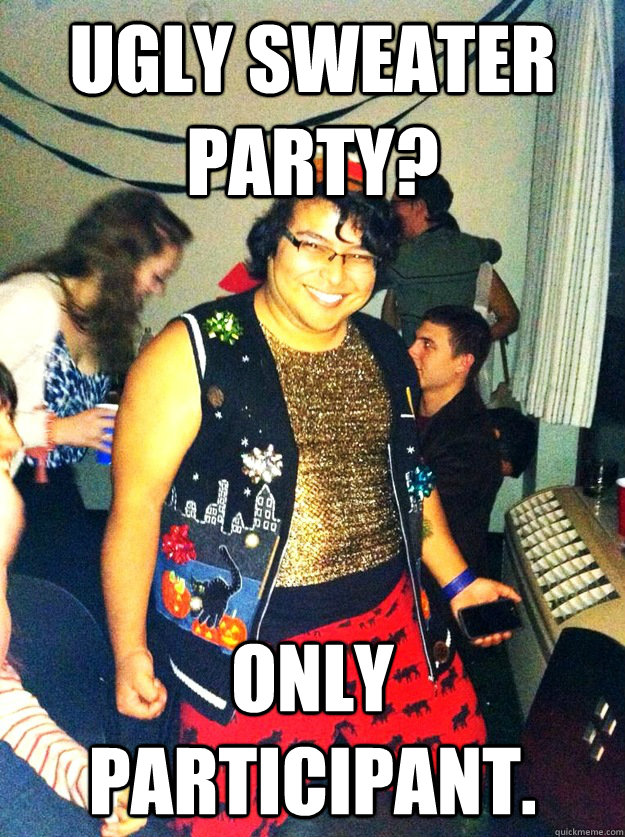 Ugly Sweater Party? Only participant. Audacious Austin quickmeme