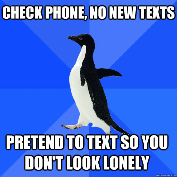 Check phone, no new texts Pretend to text so you don't look lonely    Socially Awkward Penguin