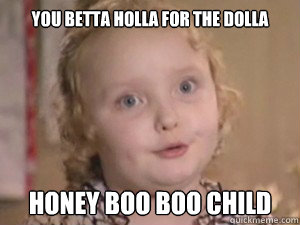 You betta holla for the dolla Honey Boo Boo Child - You betta holla for the dolla Honey Boo Boo Child  alana the beauty queen