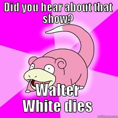 DID YOU HEAR ABOUT THAT SHOW? WALTER WHITE DIES Slowpoke