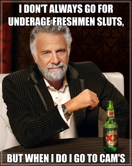 I don't always go for underage freshmen sluts,  but when i do I go to Cam's  Dos Equis man