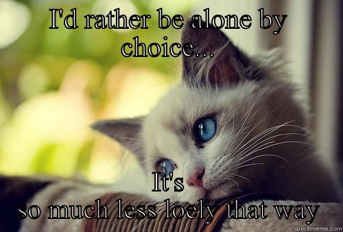 I'D RATHER BE ALONE BY CHOICE... IT'S SO MUCH LESS LOELY THAT WAY First World Problems Cat