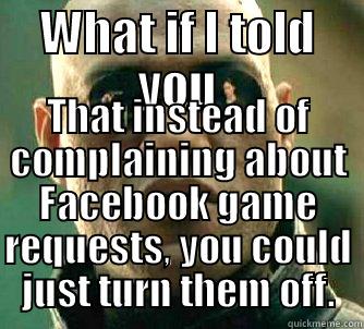 WHAT IF I TOLD YOU THAT INSTEAD OF COMPLAINING ABOUT FACEBOOK GAME REQUESTS, YOU COULD JUST TURN THEM OFF. Matrix Morpheus