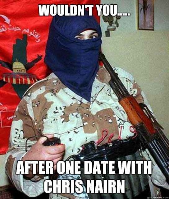 Wouldn't You..... After One Date With Chris Nairn - Wouldn't You..... After One Date With Chris Nairn  Terrorist Freshman