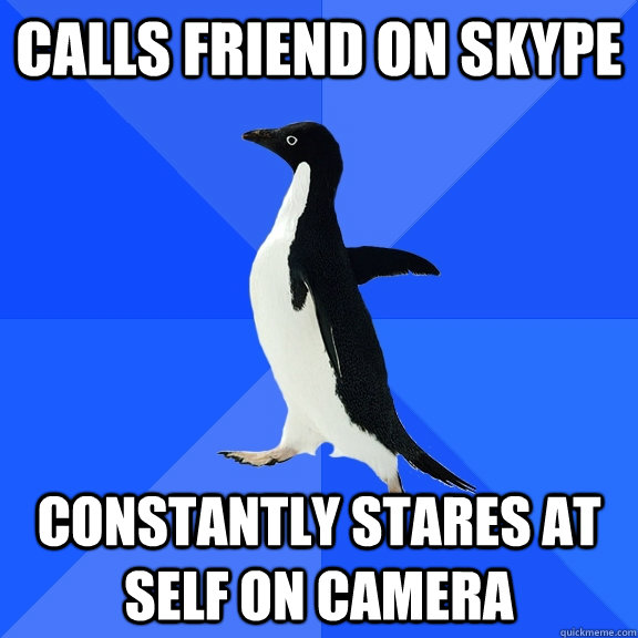 Calls friend on skype constantly stares at self on camera  Socially Awkward Penguin