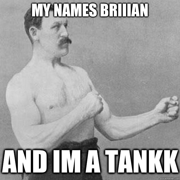 MY NAMES BRIIIAN AND IM A TANKK  overly manly man