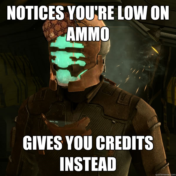 NOTICES YOU'RE LOW ON AMMO GIVES YOU CREDITS INSTEAD - NOTICES YOU'RE LOW ON AMMO GIVES YOU CREDITS INSTEAD  Scumbag Dead Space