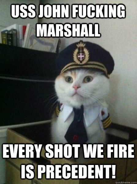 USS John Fucking Marshall Every Shot we fire is precedent!  Captain kitteh