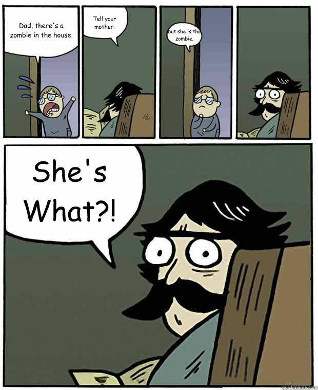 Dad, there's a zombie in the house. Tell your mother. but she is the zombie. She's What?!  Stare Dad