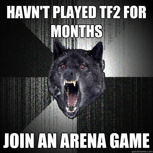 Havn't played TF2 for months Join an arena game  Insanity Wolf