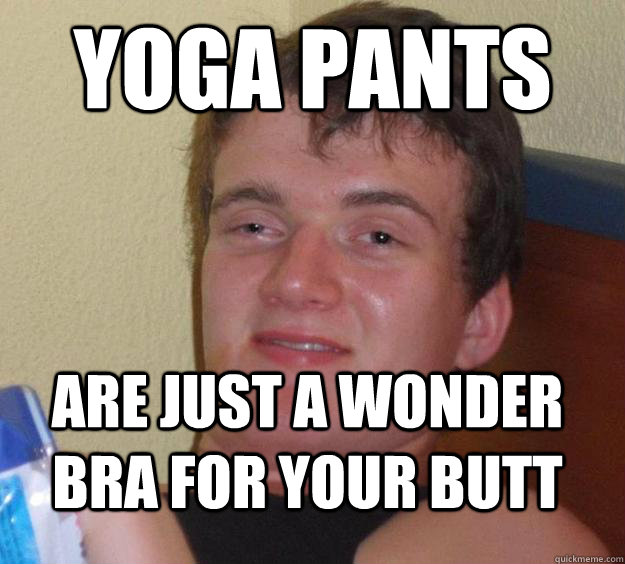Yoga pants are just a wonder bra for your butt  10 Guy